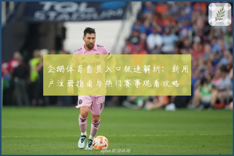 企鹅体育首页入口极速解析：新用户注册指南与热门赛事观看攻略