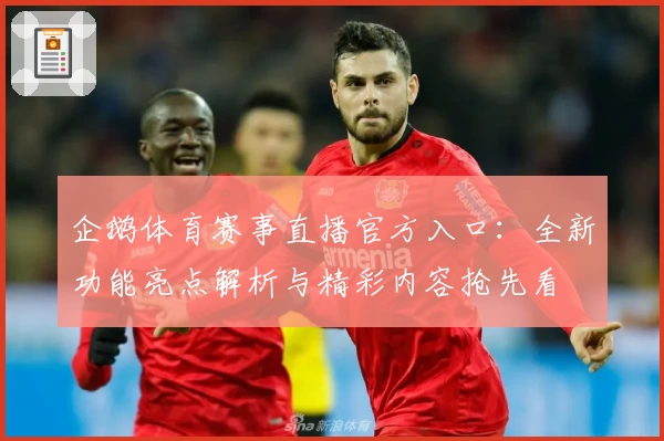企鹅体育赛事直播官方入口：全新功能亮点解析与精彩内容抢先看