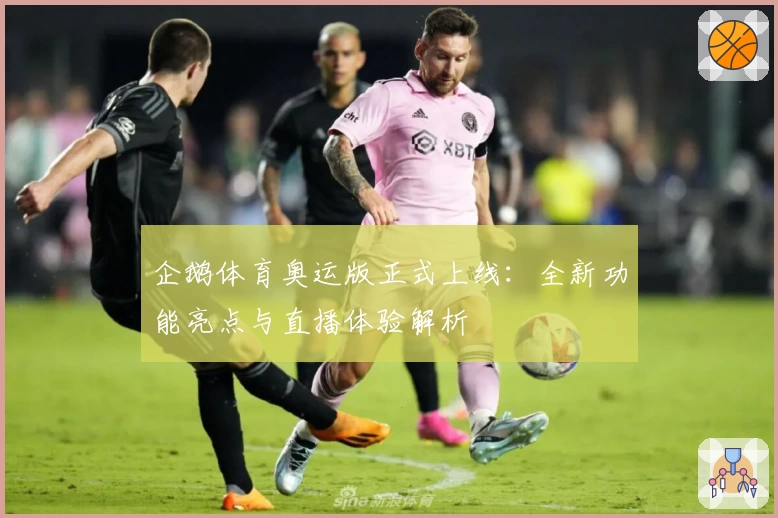 企鹅体育奥运版正式上线：全新功能亮点与直播体验解析