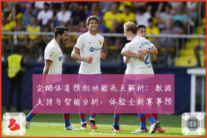 企鹅体育预测功能亮点解析:数据支持与智能分析,体验全新赛事预测魅力