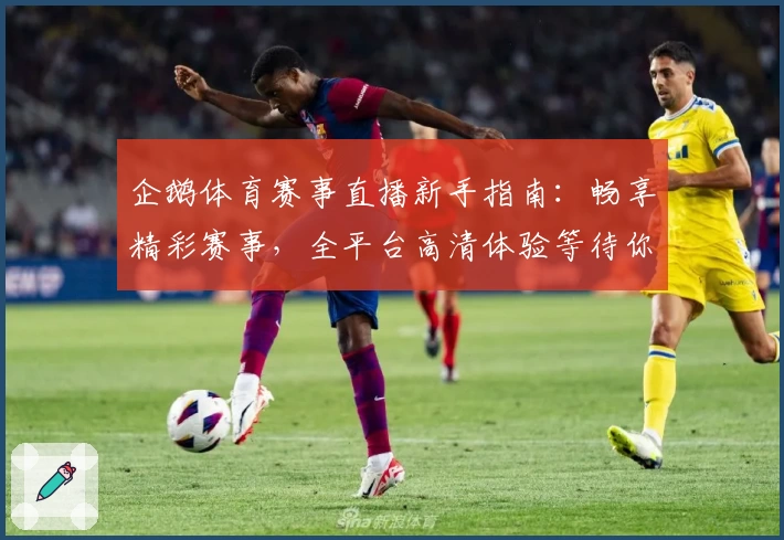 企鹅体育赛事直播新手指南：畅享精彩赛事，全平台高清体验等待你探索