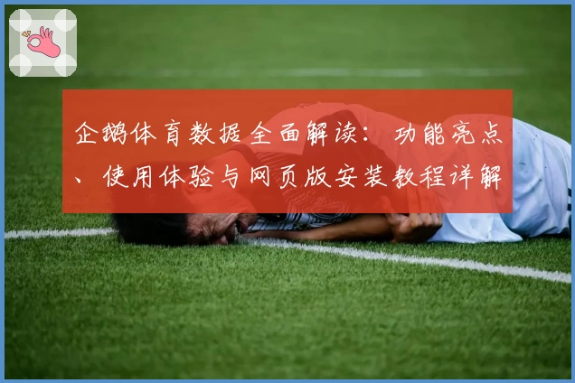 企鹅体育数据全面解读：功能亮点、使用体验与网页版安装教程详解