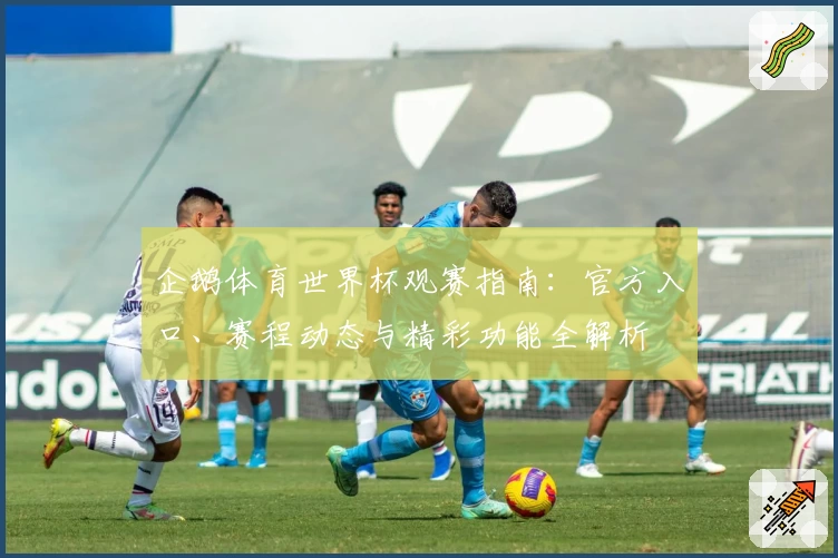 企鹅体育世界杯观赛指南：官方入口、赛程动态与精彩功能全解析