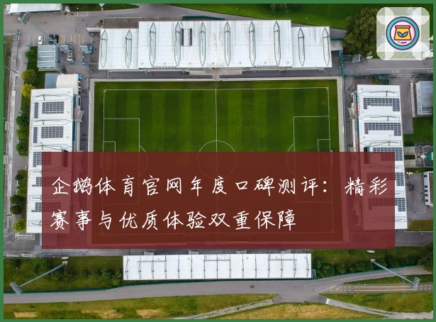 企鹅体育官网年度口碑测评：精彩赛事与优质体验双重保障