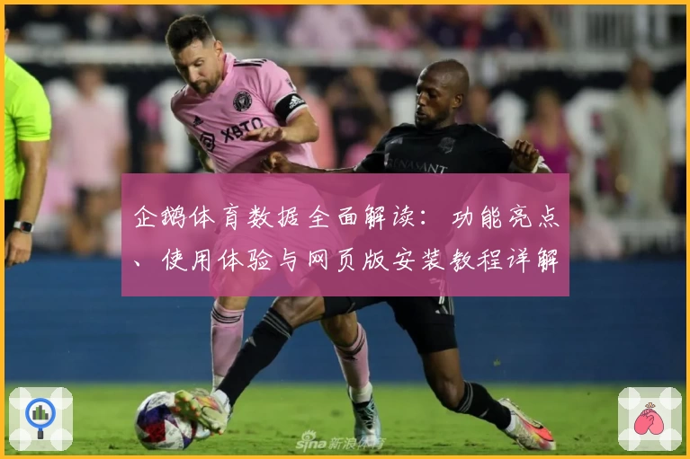 企鹅体育数据全面解读：功能亮点、使用体验与网页版安装教程详解