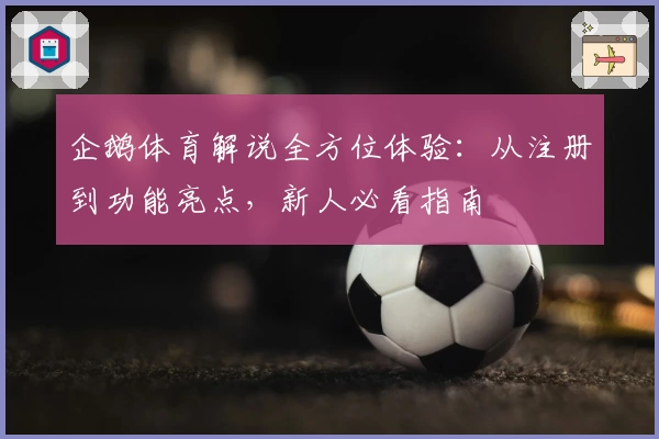 企鹅体育解说全方位体验：从注册到功能亮点，新人必看指南