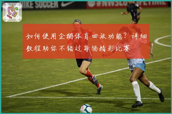 如何使用企鹅体育回放功能？详细教程助你不错过每场精彩比赛