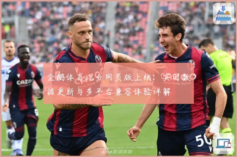 企鹅体育比分网页版上线：实时数据更新与多平台兼容体验详解