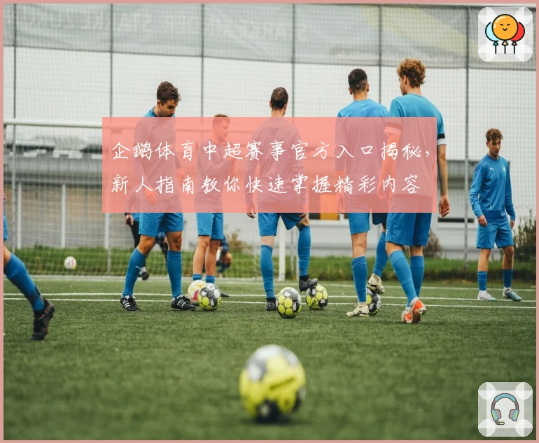 企鹅体育中超赛事官方入口揭秘，新人指南教你快速掌握精彩内容
