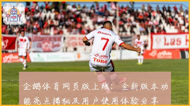 企鹅体育网页版上线：全新版本功能亮点揭秘及用户使用体验分享