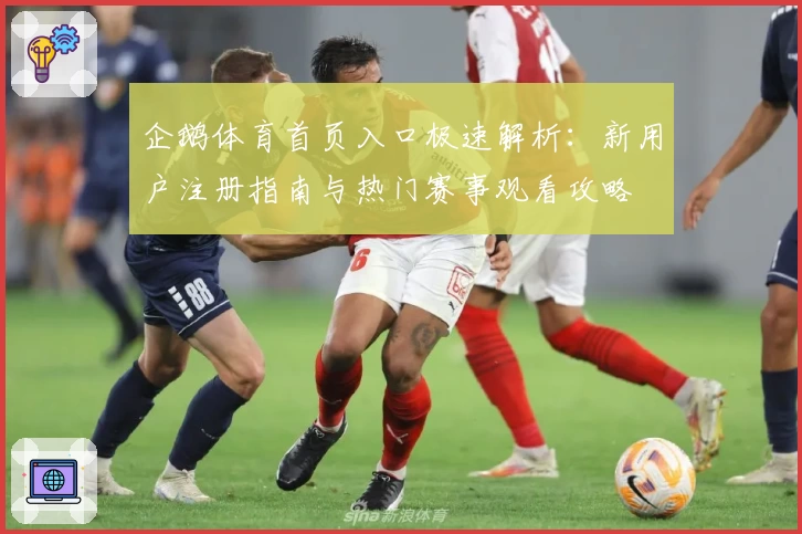 企鹅体育首页入口极速解析：新用户注册指南与热门赛事观看攻略