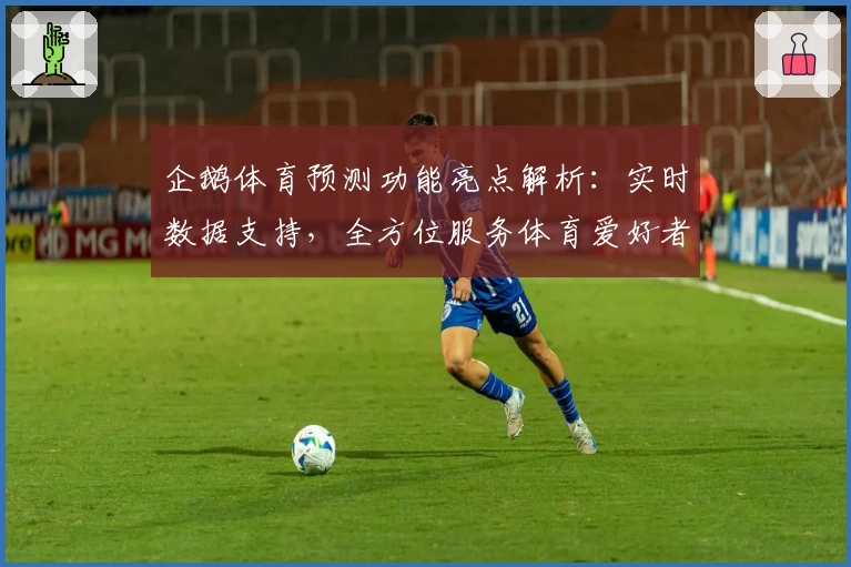 企鹅体育预测功能亮点解析:实时数据支持,全方位服务体育爱好者的必备工具