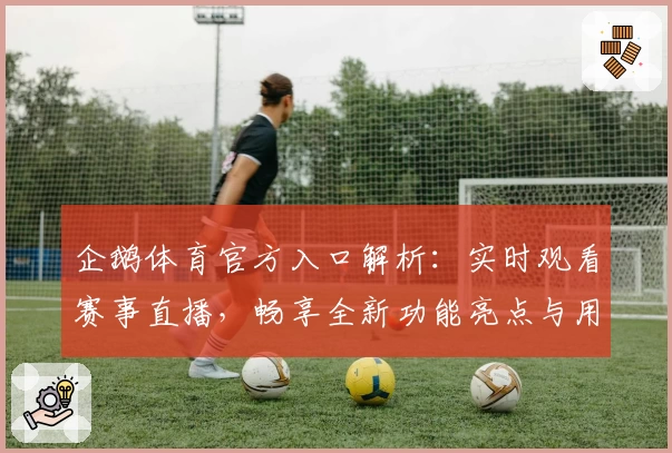 企鹅体育官方入口解析：实时观看赛事直播，畅享全新功能亮点与用户体验