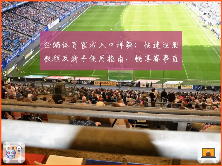 企鹅体育官方入口详解：快速注册教程及新手使用指南，畅享赛事直播新体验