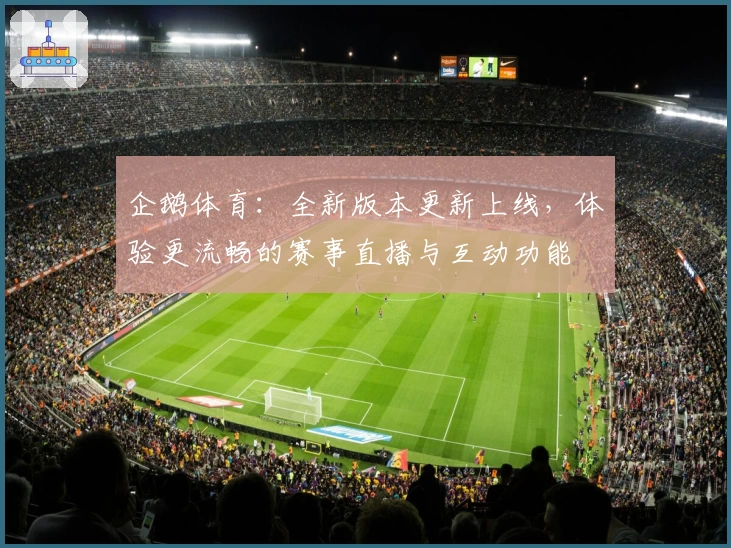企鹅体育：全新版本更新上线，体验更流畅的赛事直播与互动功能