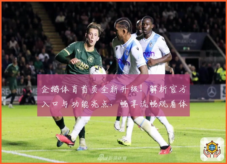 企鹅体育首页全新升级！解析官方入口与功能亮点，畅享流畅观看体验