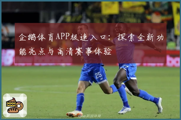 企鹅体育APP极速入口：探索全新功能亮点与高清赛事体验
