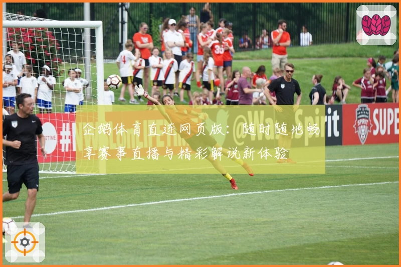 企鹅体育直连网页版：随时随地畅享赛事直播与精彩解说新体验