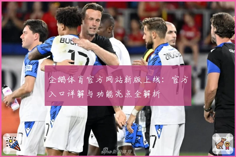 企鹅体育官方网站新版上线：官方入口详解与功能亮点全解析
