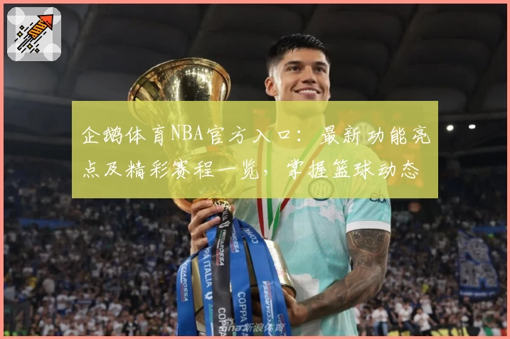 企鹅体育NBA官方入口:最新功能亮点及精彩赛程一览,掌握篮球动态不再错过!