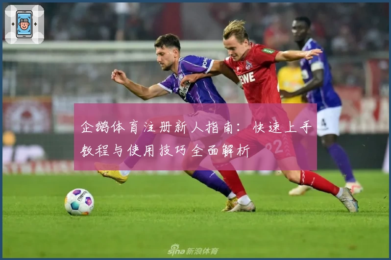 企鹅体育注册新人指南：快速上手教程与使用技巧全面解析