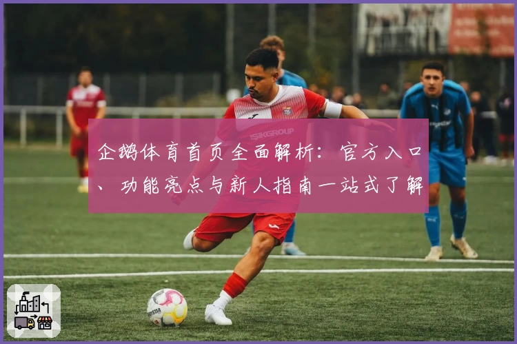企鹅体育首页全面解析:官方入口、功能亮点与新人指南一站式了解