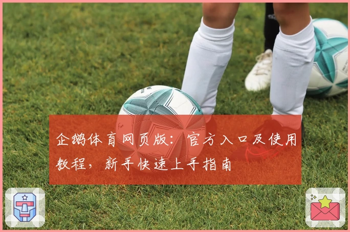 企鹅体育网页版：官方入口及使用教程，新手快速上手指南