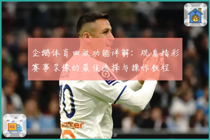企鹅体育回放功能详解：观看精彩赛事录像的最佳选择与操作教程