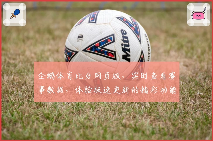 企鹅体育比分网页版,实时查看赛事数据,体验极速更新的精彩功能亮点