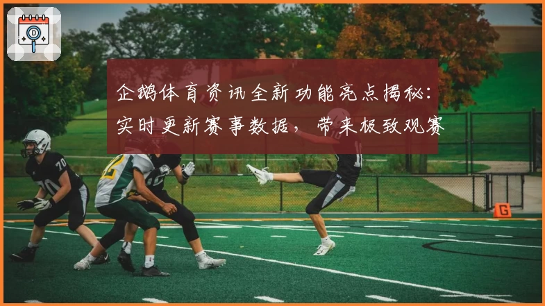 企鹅体育资讯全新功能亮点揭秘：实时更新赛事数据，带来极致观赛体验