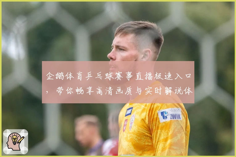 企鹅体育乒乓球赛事直播极速入口，带你畅享高清画质与实时解说体验