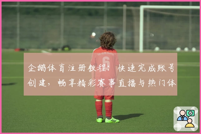 企鹅体育注册教程：快速完成账号创建，畅享精彩赛事直播与热门体育资讯