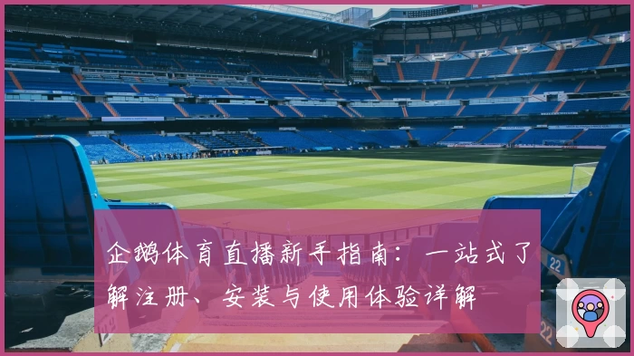 企鹅体育直播新手指南：一站式了解注册、安装与使用体验详解