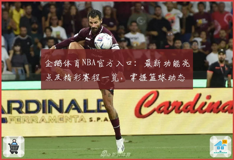 企鹅体育NBA官方入口:最新功能亮点及精彩赛程一览,掌握篮球动态不再错过!