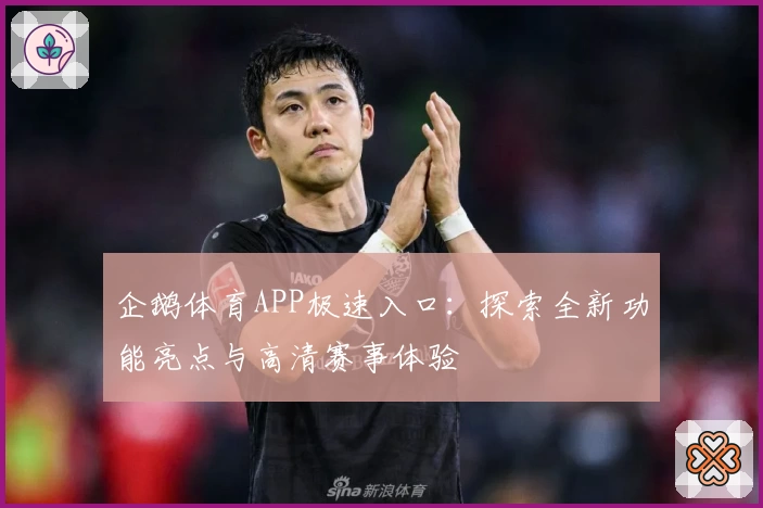 企鹅体育APP极速入口：探索全新功能亮点与高清赛事体验