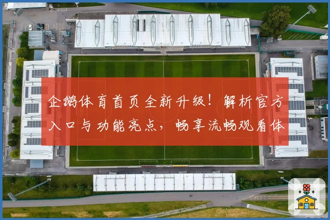 企鹅体育首页全新升级！解析官方入口与功能亮点，畅享流畅观看体验