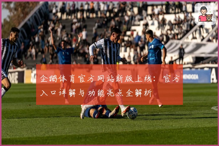 企鹅体育官方网站新版上线：官方入口详解与功能亮点全解析