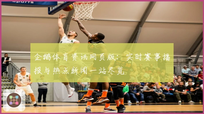 企鹅体育资讯网页版:实时赛事播报与热点新闻一站尽览