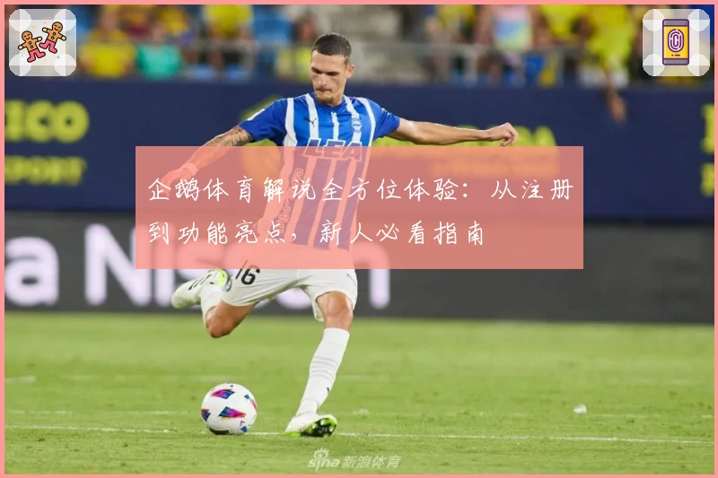 企鹅体育解说全方位体验：从注册到功能亮点，新人必看指南