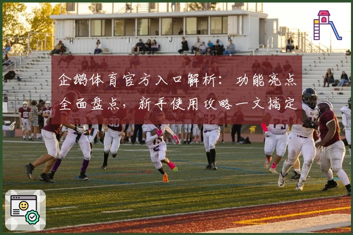企鹅体育官方入口解析：功能亮点全面盘点，新手使用攻略一文搞定